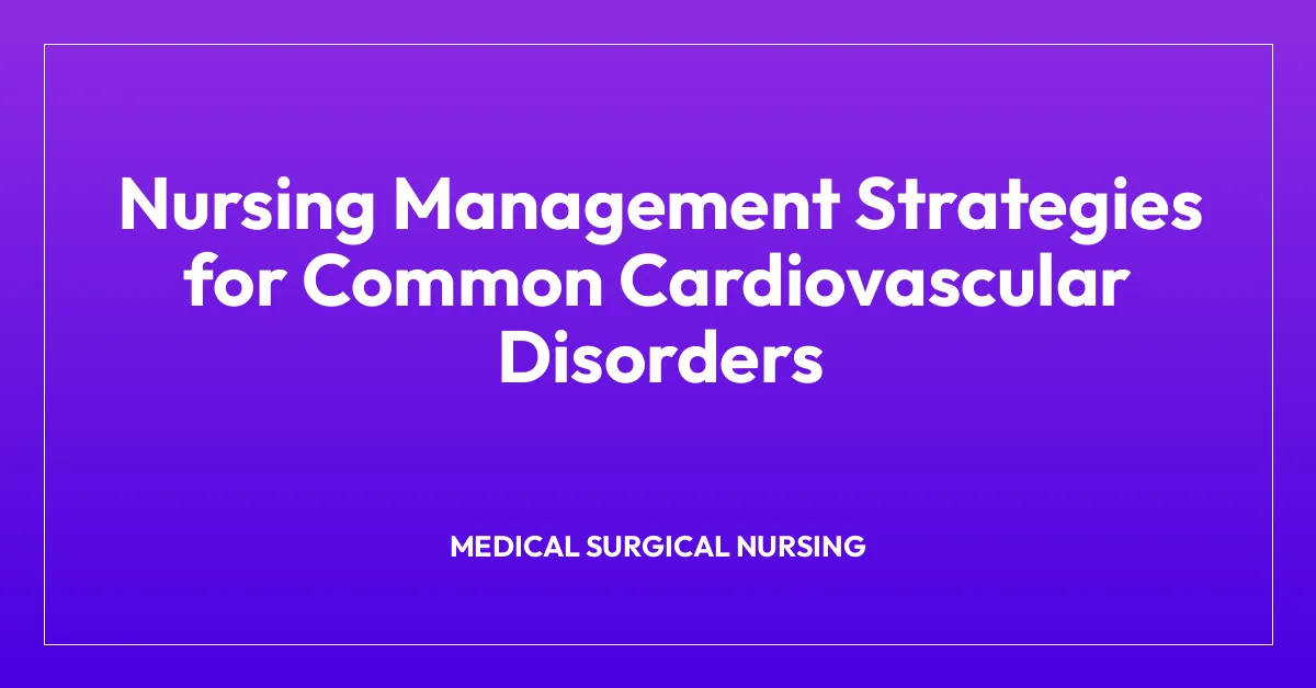 Nursing Management Strategies for Common Cardiovascular Disorders