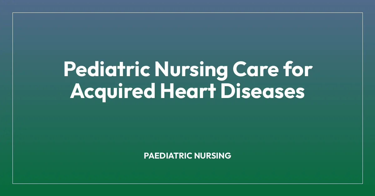 Pediatric Nursing Care for Acquired Heart Diseases