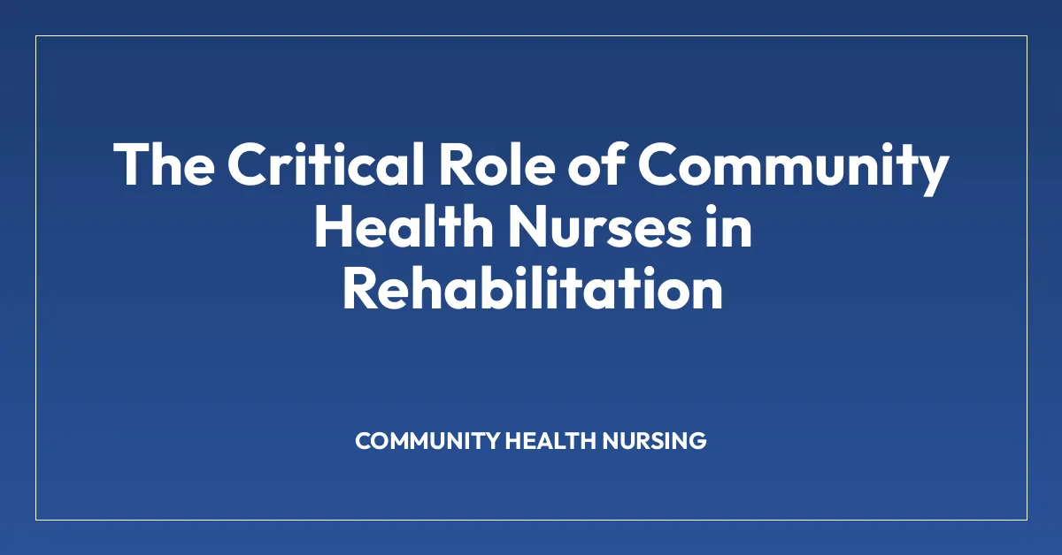 The Critical Role of Community Health Nurses in Rehabilitation