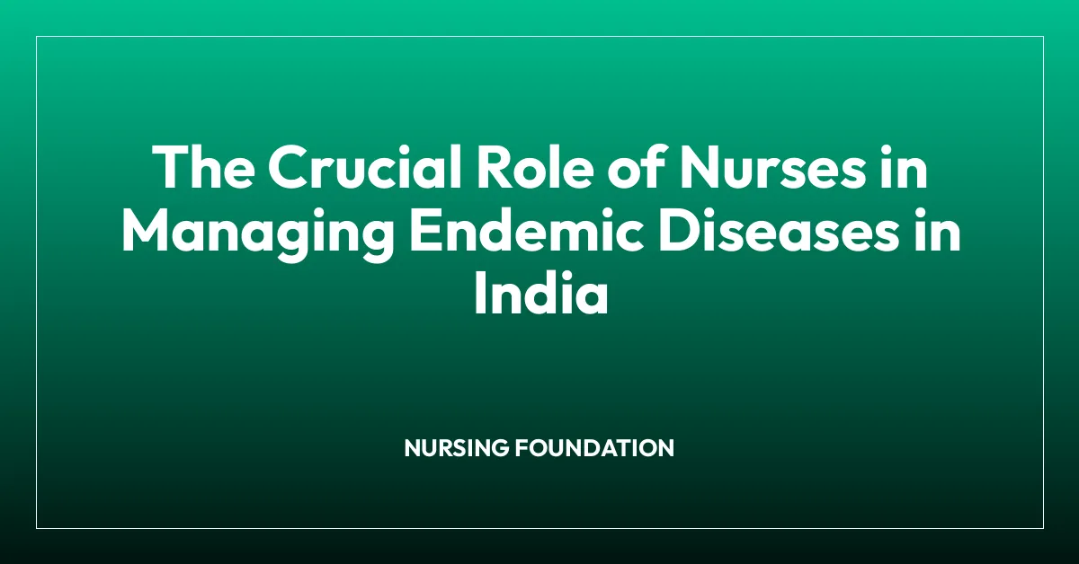 The Crucial Role of Nurses in Managing Endemic Diseases in India